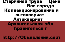 Старинная труба  › Цена ­ 20 000 - Все города Коллекционирование и антиквариат » Антиквариат   . Архангельская обл.,Архангельск г.